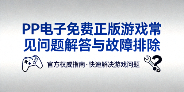 PP电子免费正版游戏常见问题解答与故障排除封面图